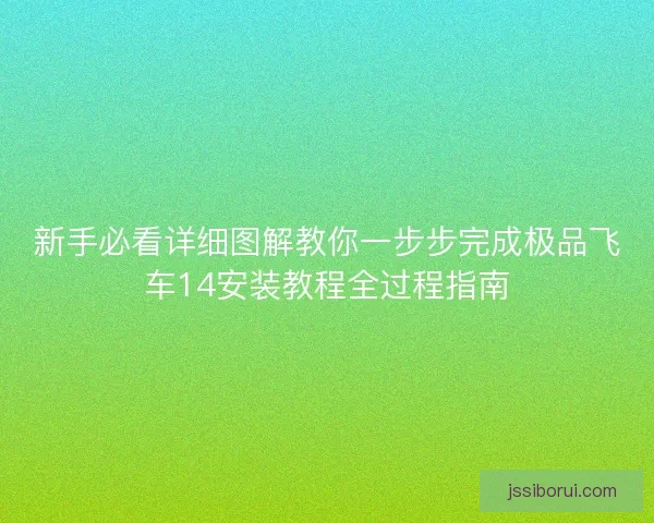 新手必看详细图解教你一步步完成极品飞车14安装教程全过程指南
