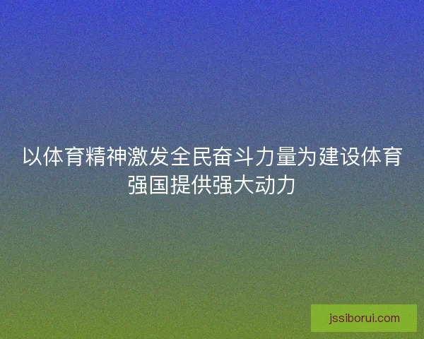 以体育精神激发全民奋斗力量为建设体育强国提供强大动力