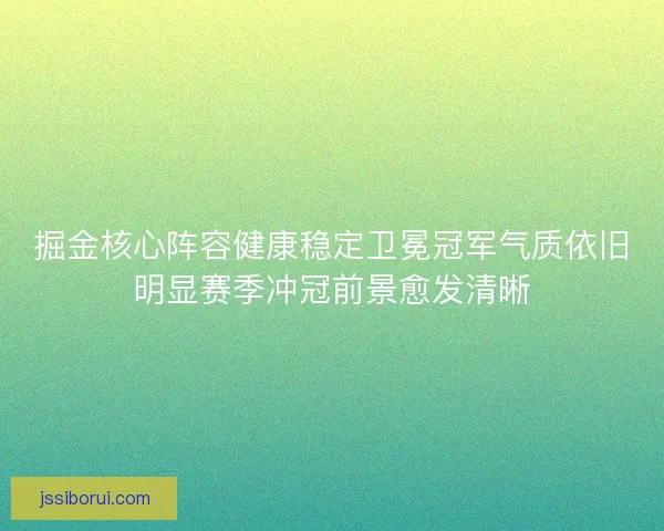 掘金核心阵容健康稳定卫冕冠军气质依旧明显赛季冲冠前景愈发清晰