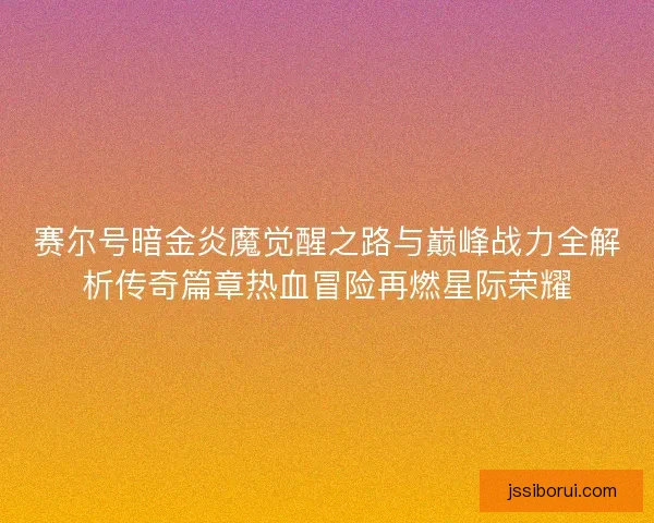 赛尔号暗金炎魔觉醒之路与巅峰战力全解析传奇篇章热血冒险再燃星际荣耀