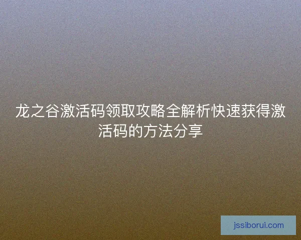 龙之谷激活码领取攻略全解析快速获得激活码的方法分享